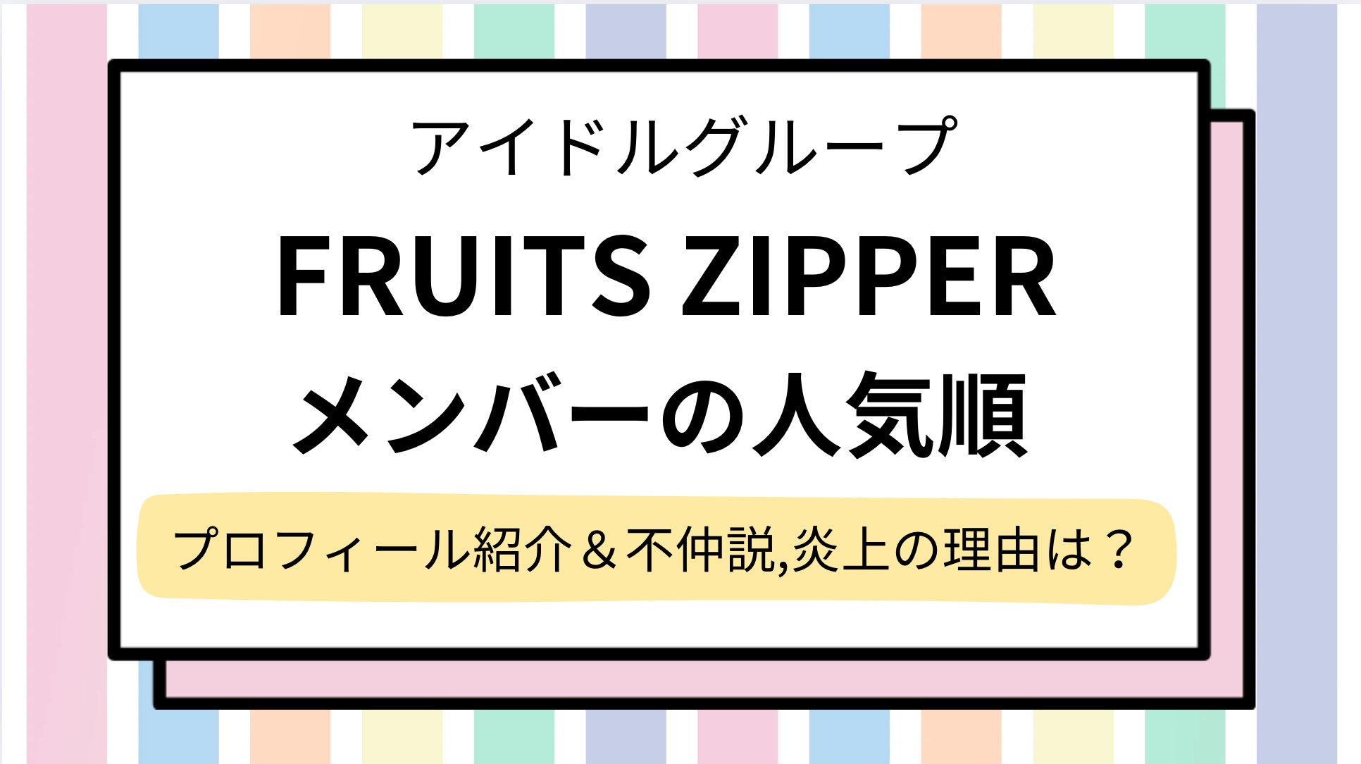 【FRUITS ZIPPER(フルーツジッパー)】メンバーの人気順&プロフィール紹介!不仲説がある?年齢や炎上の理由を調査