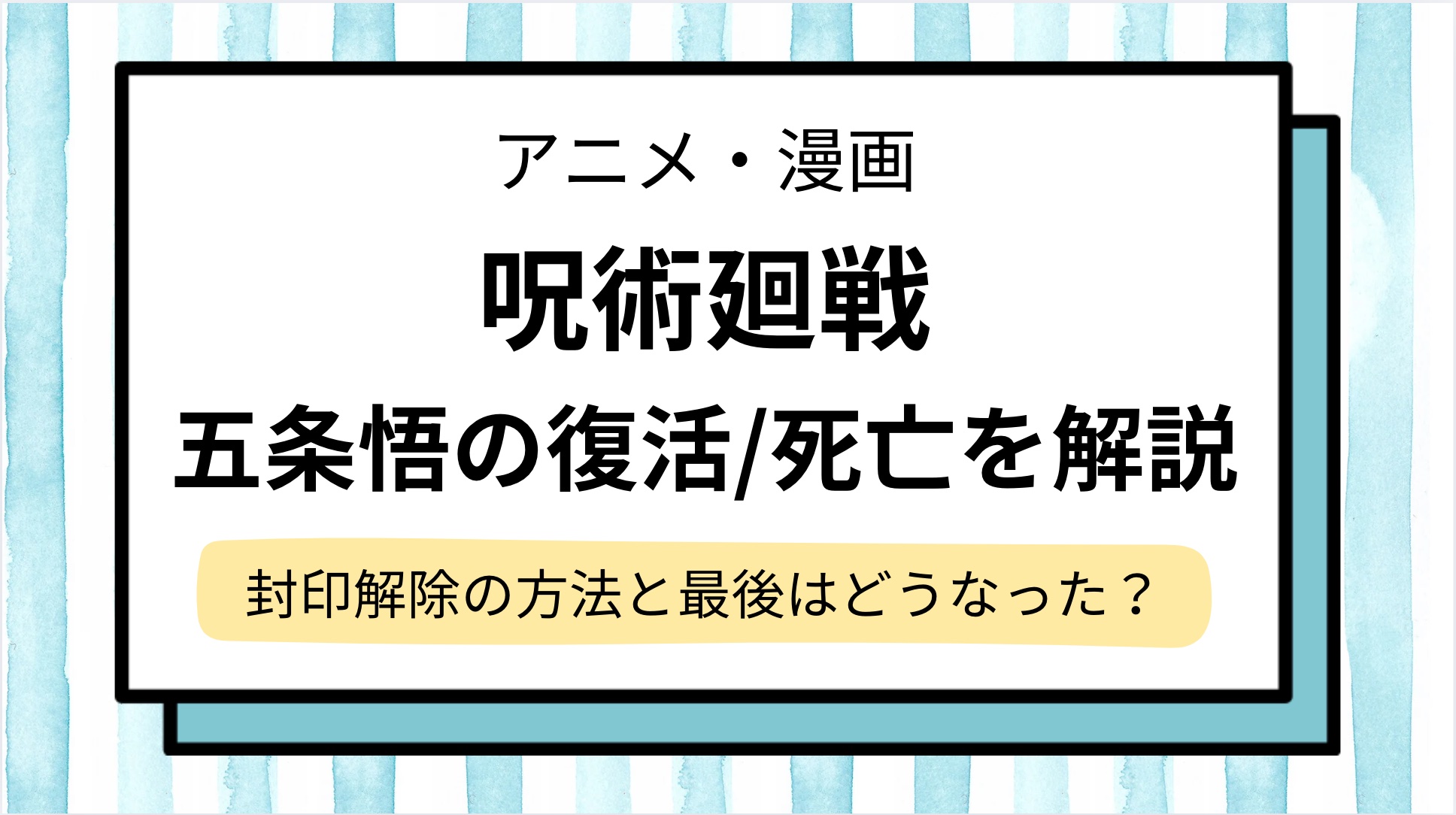 【呪術廻戦】五条悟の復活,死亡の経緯をネタバレ解説！封印解除はどうやって＆何話？最後はどうなったか