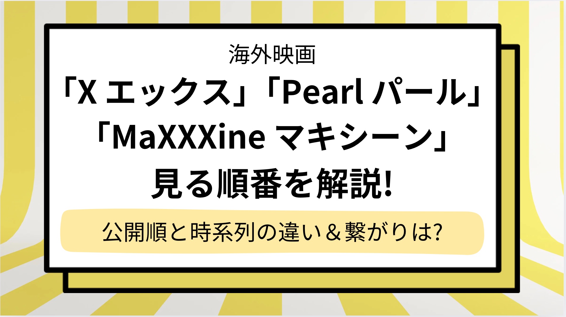 「X エックス」「Pearl パール」「MaXXXine マキシーン」映画の見る順番を解説！三部作の公開順と時系列の違い,繋がりを解説