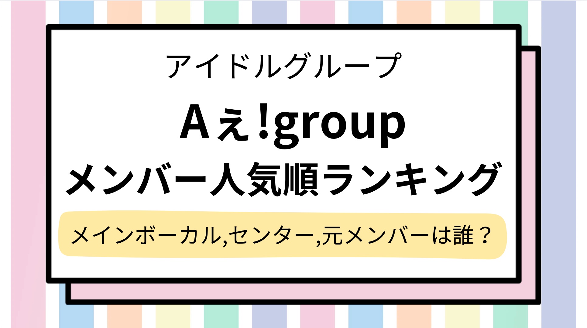 【Aぇ!group】人気順ランキングとメンバーのプロフィール紹介!メインボーカルやセンター,元メンバーは誰?人気曲や人気がないと言われる理由は