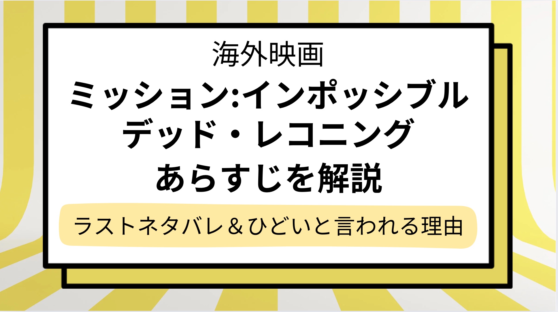 【ミッションインポッシブル デッド・レコニング】あらすじをネタバレ解説！ひどい,意味不明と言われる理由は？
