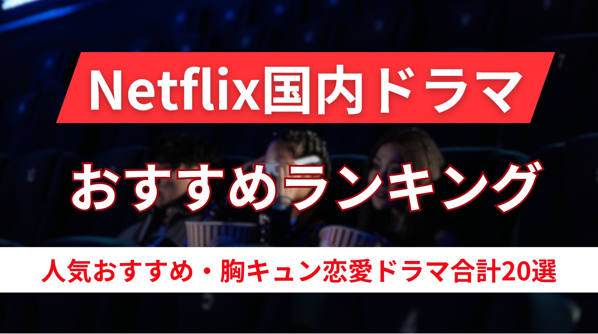 【Netflix】国内ドラマランキング!人気,おすすめオリジナルやハマる,キュンキュンする日本の恋愛作品を紹介|2025最新