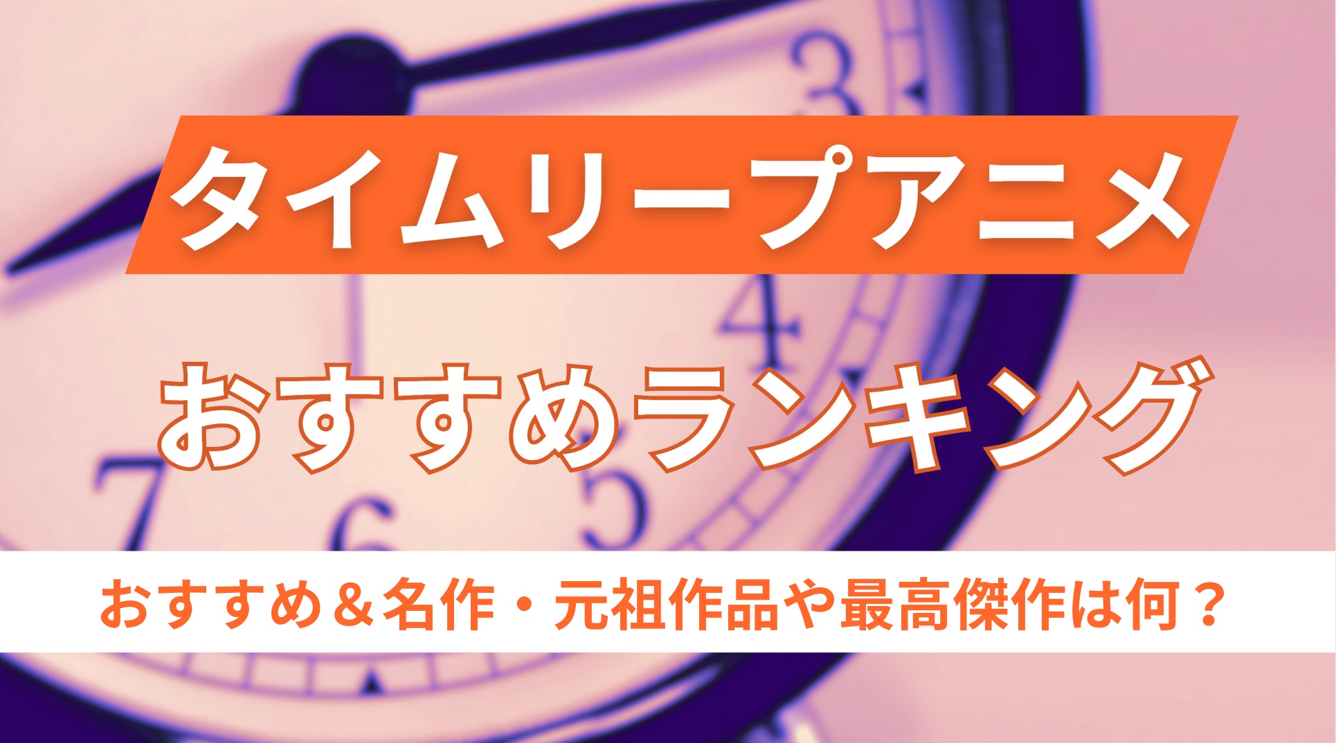 【タイムリープアニメ】ランキング25選！おすすめ＆名作,アニメ映画を昔から最近の作品まで一覧紹介！元祖＆最高傑作は何？
